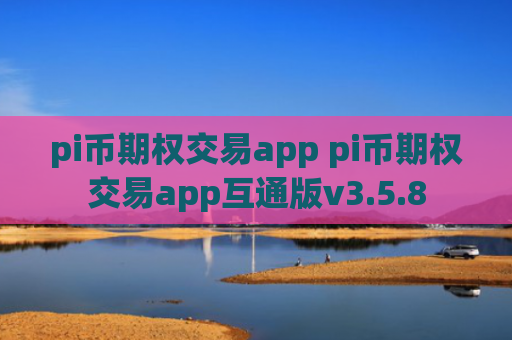 pi币期权交易app pi币期权交易app互通版v3.5.8