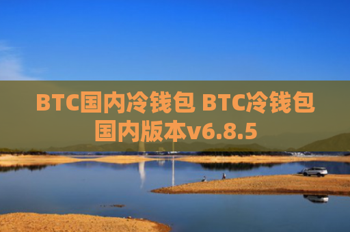 BTC国内冷钱包 BTC冷钱包国内版本v6.8.5