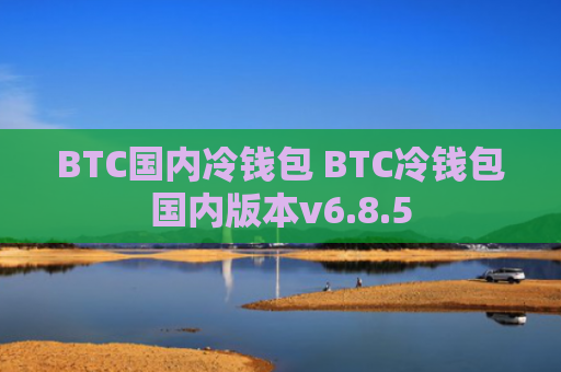 BTC国内冷钱包 BTC冷钱包国内版本v6.8.5