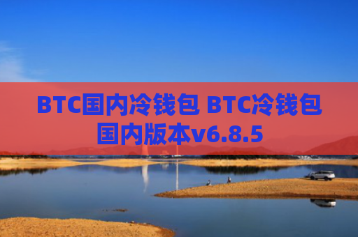 BTC国内冷钱包 BTC冷钱包国内版本v6.8.5