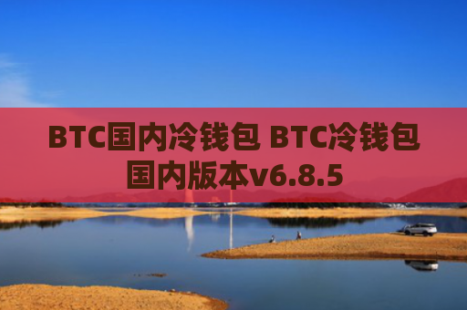 BTC国内冷钱包 BTC冷钱包国内版本v6.8.5