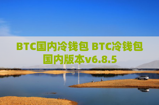 BTC国内冷钱包 BTC冷钱包国内版本v6.8.5