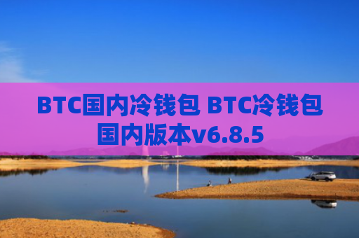 BTC国内冷钱包 BTC冷钱包国内版本v6.8.5