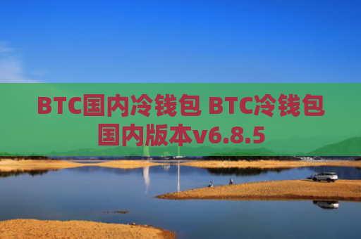 BTC国内冷钱包 BTC冷钱包国内版本v6.8.5