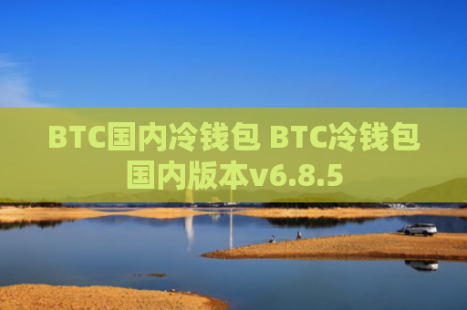 BTC国内冷钱包 BTC冷钱包国内版本v6.8.5