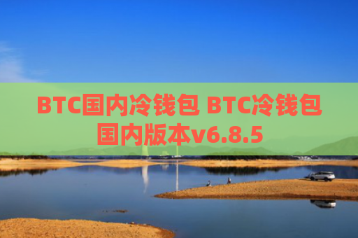 BTC国内冷钱包 BTC冷钱包国内版本v6.8.5