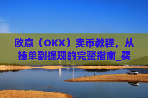 欧意（OKX）卖币教程，从挂单到提现的完整指南_买卖欧元如何赚钱