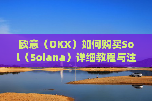 欧意（OKX）如何购买Sol（Solana）详细教程与注意事项_