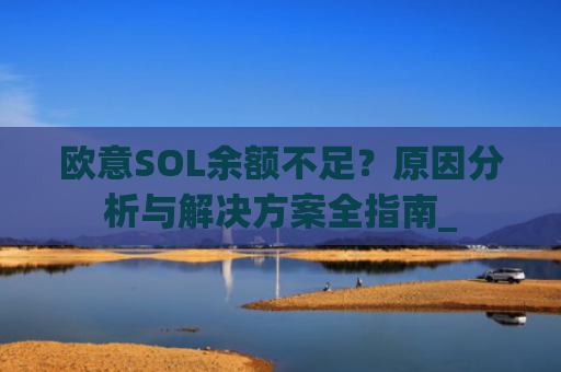 欧意SOL余额不足？原因分析与解决方案全指南_