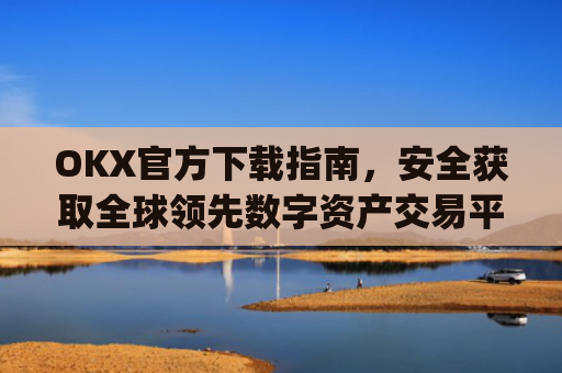 OKX官方下载指南,安全获取全球领先数字资产交易平台的正确方式_OkX官方下载苹果