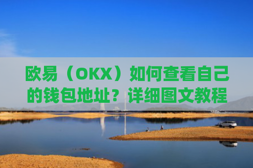 欧易（OKX）如何查看自己的钱包地址？详细图文教程_