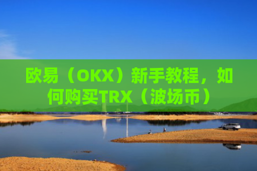欧易（OKX）新手教程，如何购买TRX（波场币）