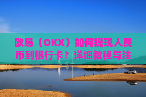 欧易（OKX）如何提现人民币到银行卡？详细教程与注意事项_
