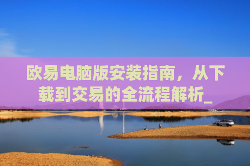 欧易电脑版安装指南，从下载到交易的全流程解析_
