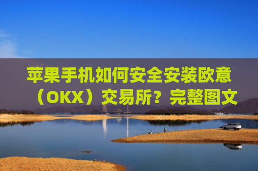苹果手机如何安全安装欧意（OKX）交易所？完整图文教程与常见问题解答_