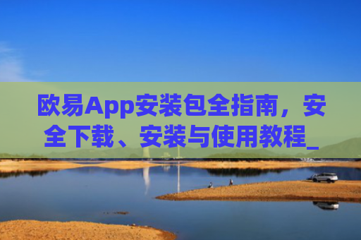 欧易App安装包全指南，安全下载、安装与使用教程_