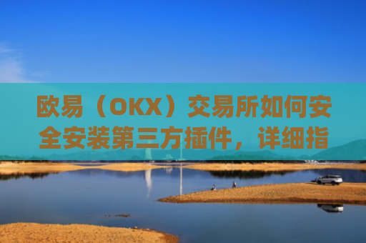 欧易（OKX）交易所如何安全安装第三方插件，详细指南与风险提示_