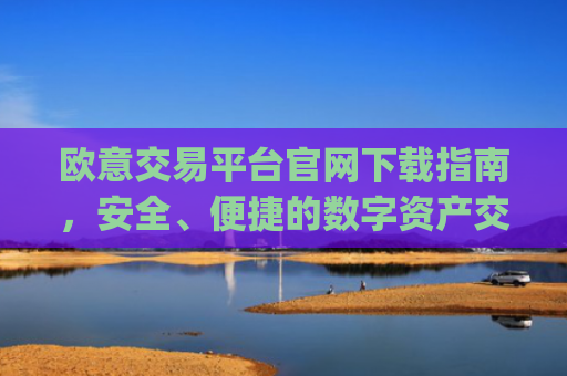 欧意交易平台官网下载指南，安全、便捷的数字资产交易入口_