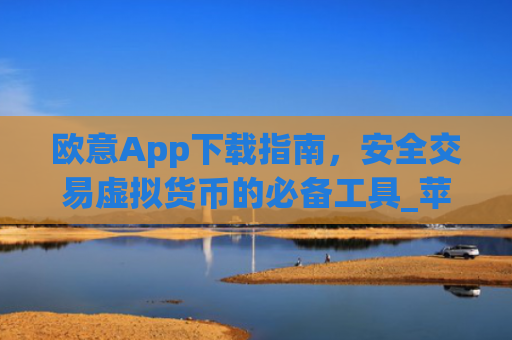 欧意App下载指南，安全交易虚拟货币的必备工具_苹果怎么下载易欧app