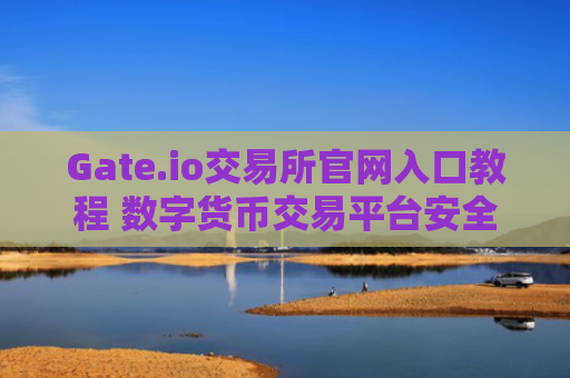 Gate.io交易所官网入口教程 数字货币交易平台安全指南