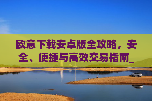 欧意下载安卓版全攻略，安全、便捷与高效交易指南_