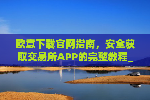 欧意下载官网指南，安全获取交易所APP的完整教程_