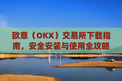 欧意（OKX）交易所下载指南，安全安装与使用全攻略_