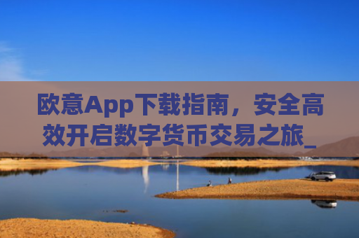 欧意App下载指南，安全高效开启数字货币交易之旅_欧交易所app下载苹果