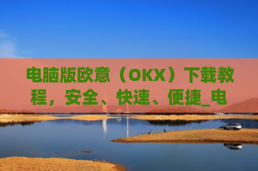 电脑版欧意（OKX）下载教程，安全、快速、便捷_电脑怎么下载欧路词典