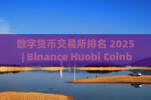 数字货币交易所排名 2025 | Binance Huobi Coinbase 投资指南