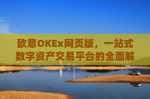欧意OKEx网页版，一站式数字资产交易平台的全面解析_