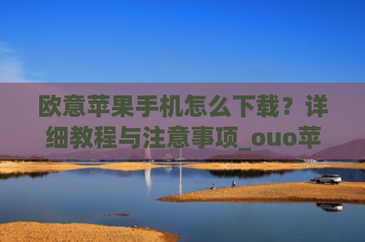 欧意苹果手机怎么下载？详细教程与注意事项_ouo苹果怎么下载