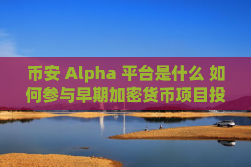 币安 Alpha 平台是什么 如何参与早期加密货币项目投资