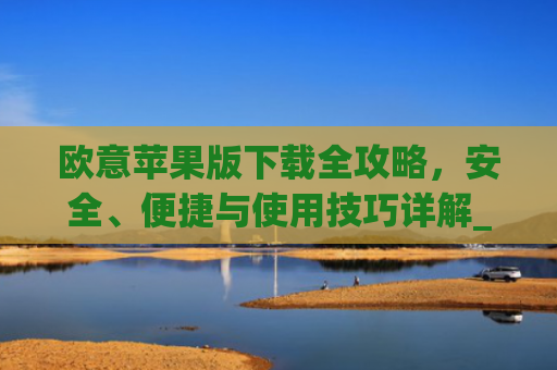 欧意苹果版下载全攻略，安全、便捷与使用技巧详解_