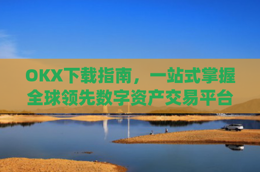 OKX下载指南,一站式掌握全球领先数字资产交易平台_okex交易平台官网入口