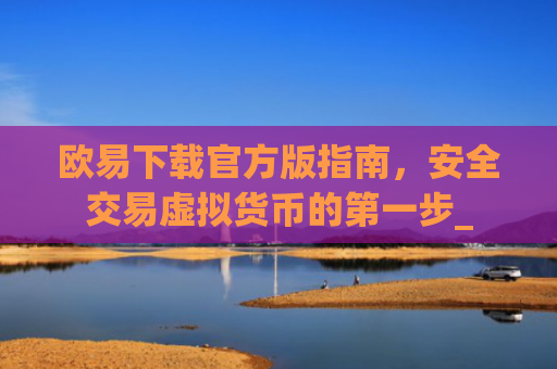 欧易下载官方版指南，安全交易虚拟货币的第一步_