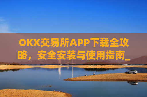OKX交易所APP下载全攻略，安全安装与使用指南_ok1l从哪下载