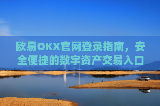 欧易OKX官网登录指南，安全便捷的数字资产交易入口_