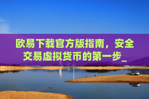 欧易下载官方版指南,安全交易虚拟货币的第一步_