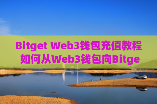 Bitget Web3钱包充值教程 如何从Web3钱包向Bitget地址转账