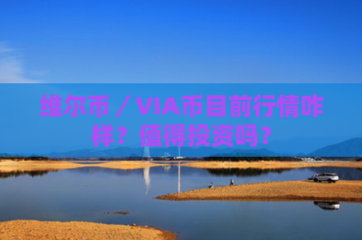 维尔币／VIA币目前行情咋样？值得投资吗？