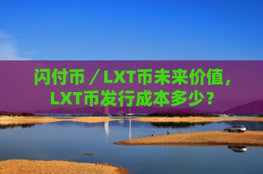 闪付币／LXT币未来价值，LXT币发行成本多少？