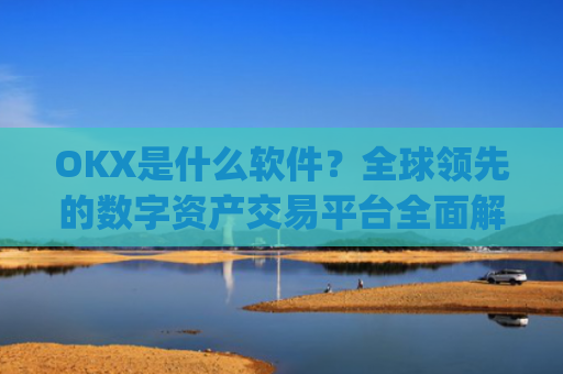 OKX是什么软件？全球领先的数字资产交易平台全面解析_Okx是什么软件