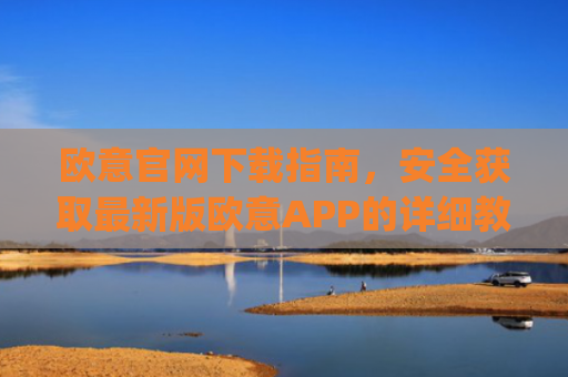 欧意官网下载指南，安全获取最新版欧意APP的详细教程_欧交易app下载安装