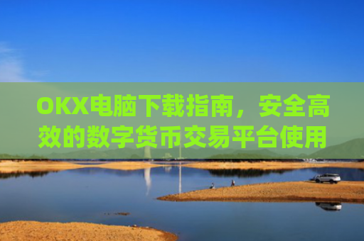 OKX电脑下载指南，安全高效的数字货币交易平台使用教程_ok学生电脑怎么下载