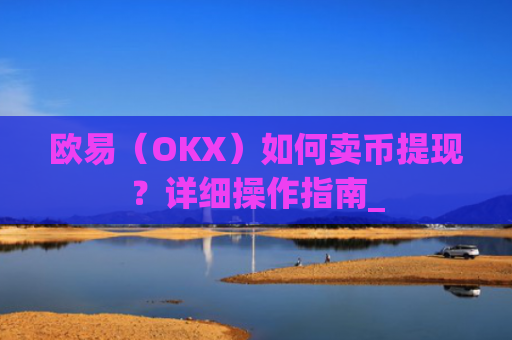 欧易（OKX）如何卖币提现？详细操作指南_