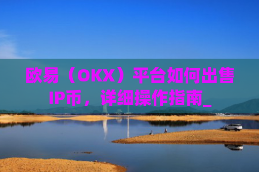 欧易（OKX）平台如何出售IP币，详细操作指南_