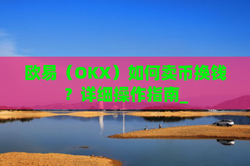 欧易（OKX）如何卖币换钱？详细操作指南_
