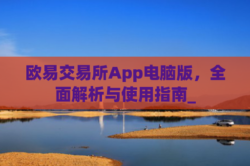 欧易交易所App电脑版，全面解析与使用指南_