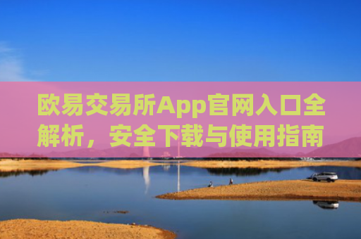 欧易交易所App官网入口全解析，安全下载与使用指南_